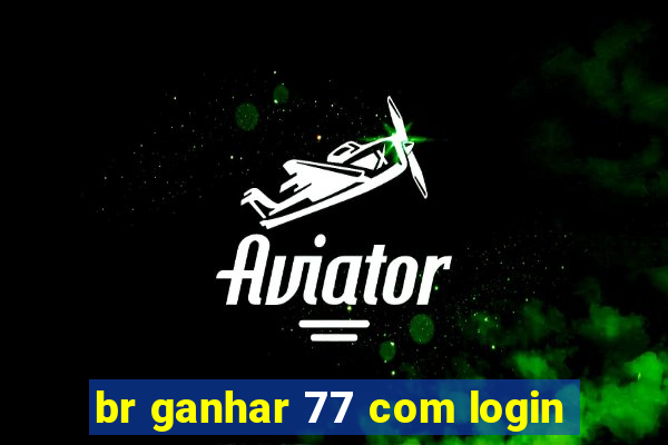 br ganhar 77 com login